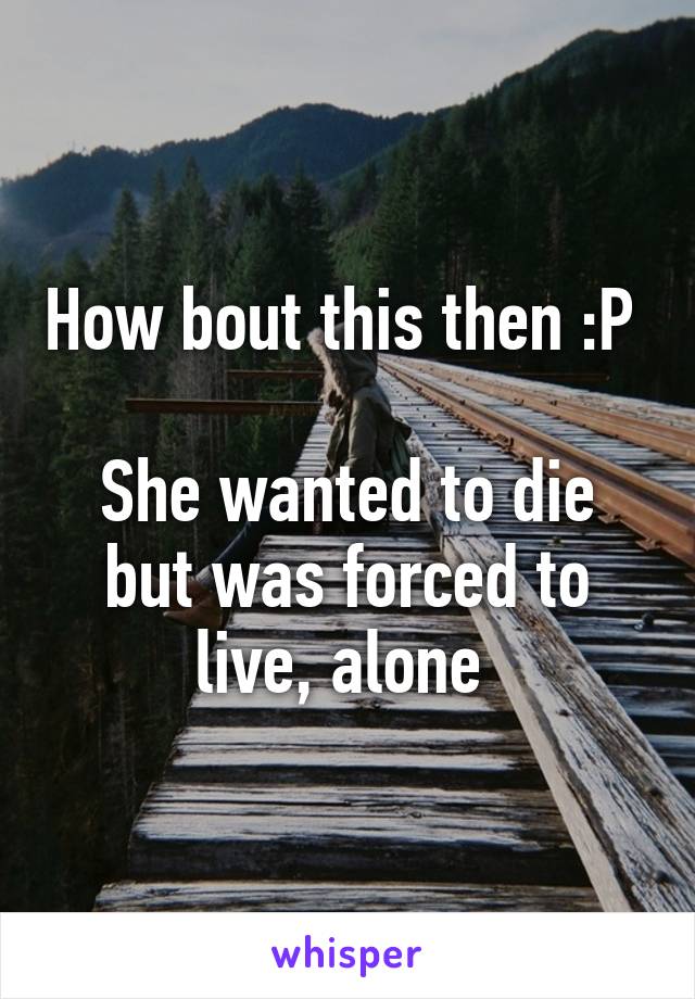 How bout this then :P 

She wanted to die but was forced to live, alone 