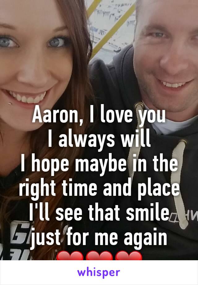Aaron, I love you
I always will
I hope maybe in the right time and place I'll see that smile just for me again ❤❤❤