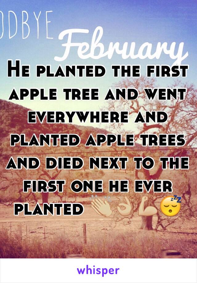 He planted the first apple tree and went everywhere and planted apple trees and died next to the first one he ever planted 👏🏼👌🏼💪🏼😴
