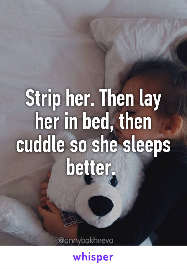 Strip her. Then lay her in bed, then cuddle so she sleeps better. 