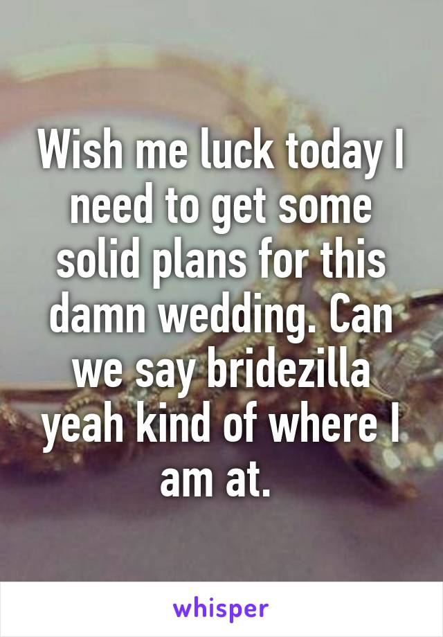 Wish me luck today I need to get some solid plans for this damn wedding. Can we say bridezilla yeah kind of where I am at. 