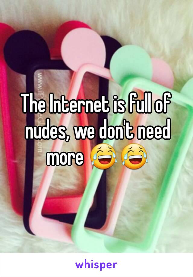The Internet is full of nudes, we don't need more 😂😂
