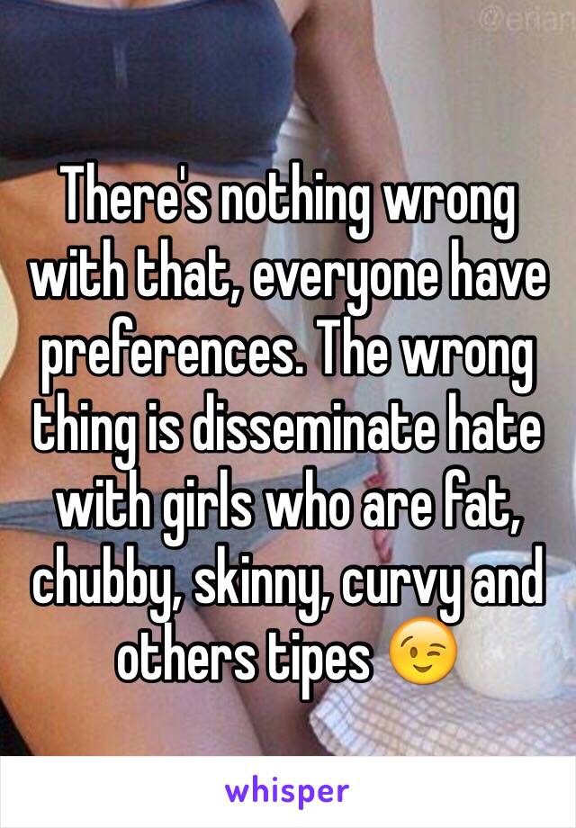 There's nothing wrong with that, everyone have preferences. The wrong thing is disseminate hate with girls who are fat, chubby, skinny, curvy and others tipes 😉