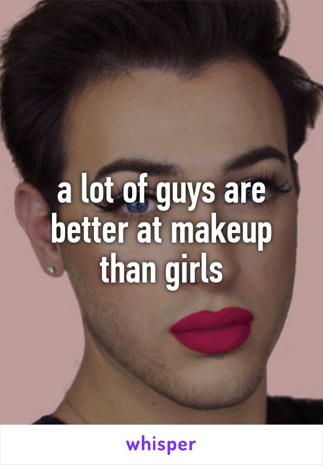 a lot of guys are better at makeup than girls