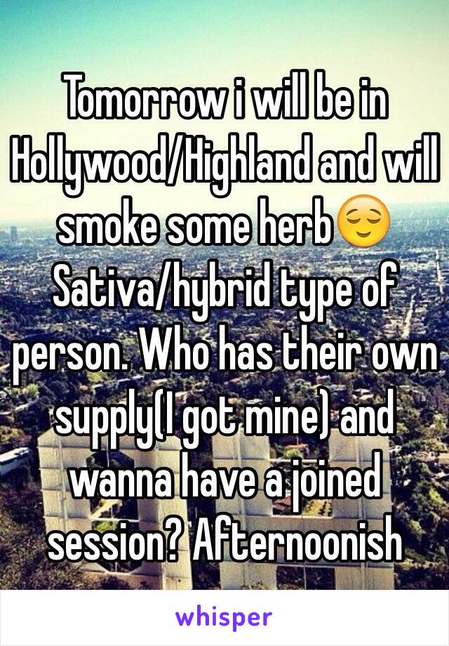 Tomorrow i will be in Hollywood/Highland and will smoke some herb😌Sativa/hybrid type of person. Who has their own supply(I got mine) and wanna have a joined session? Afternoonish
