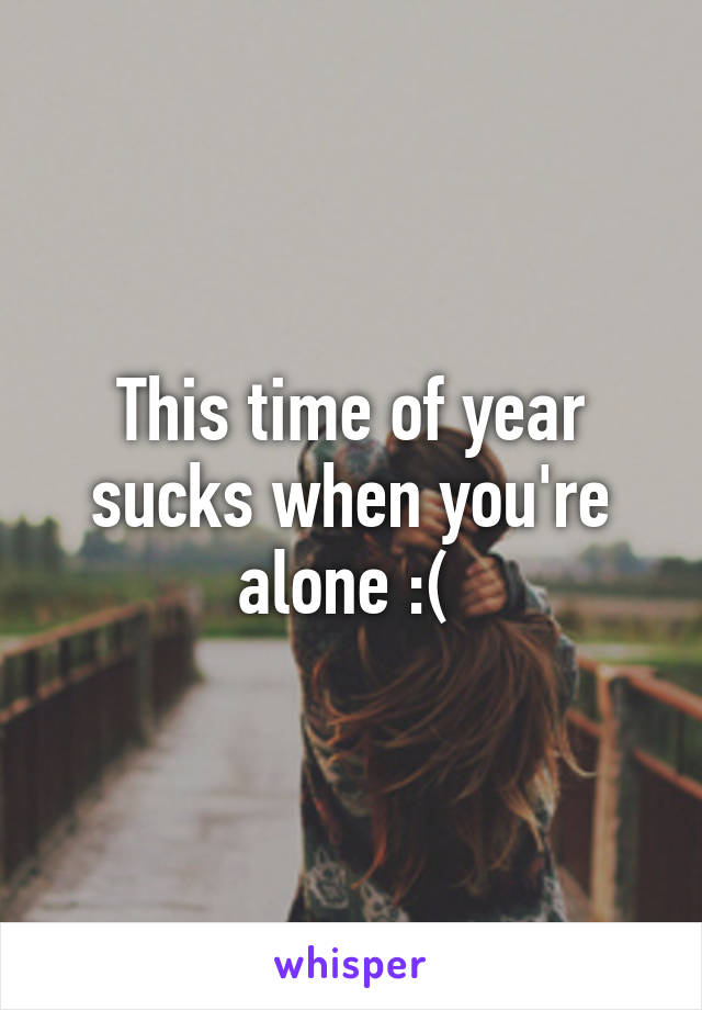 This time of year sucks when you're alone :( 