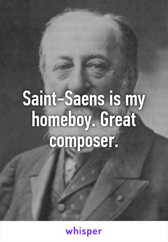 Saint-Saens is my homeboy. Great composer.