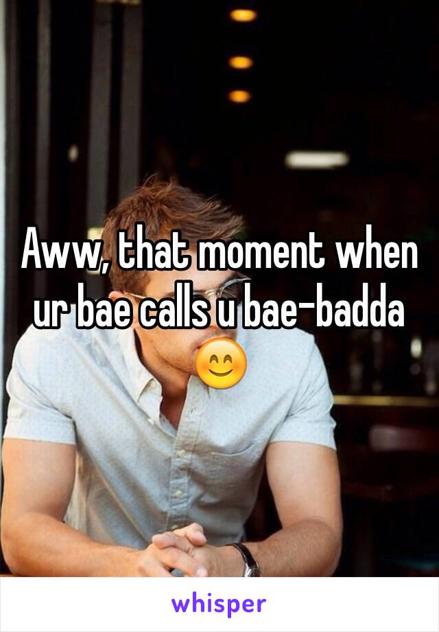Aww, that moment when ur bae calls u bae-badda 😊