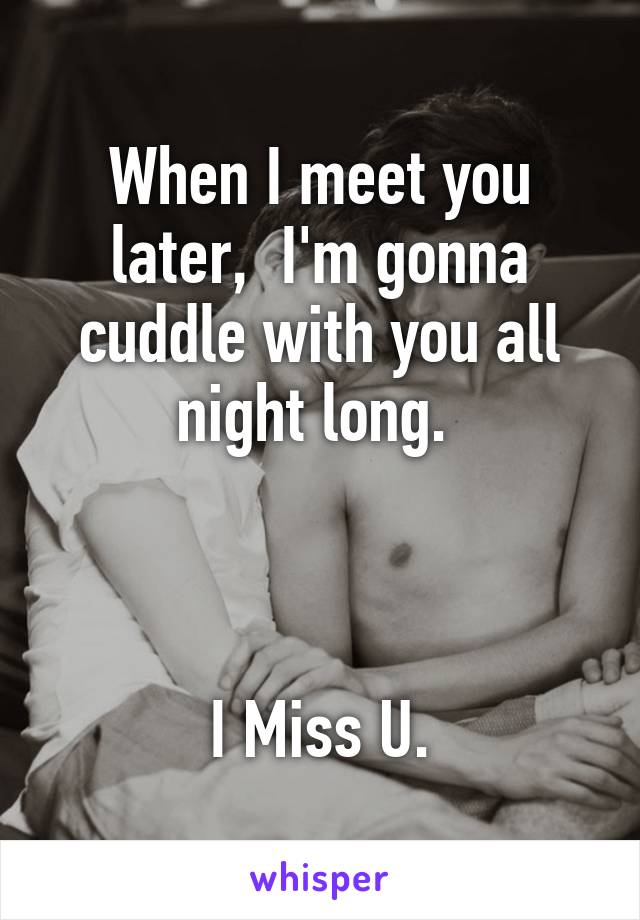 When I meet you later,  I'm gonna cuddle with you all night long. 



 I Miss U. 