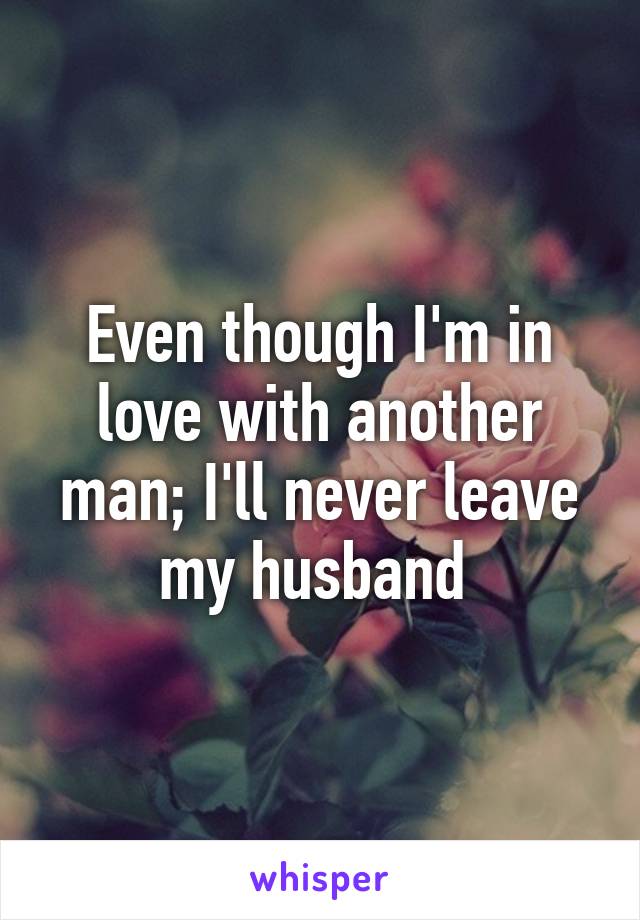 Even though I'm in love with another man; I'll never leave my husband 