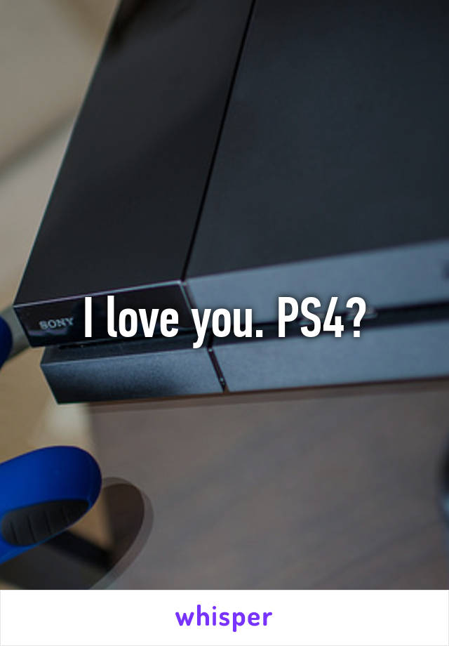 I love you. PS4?