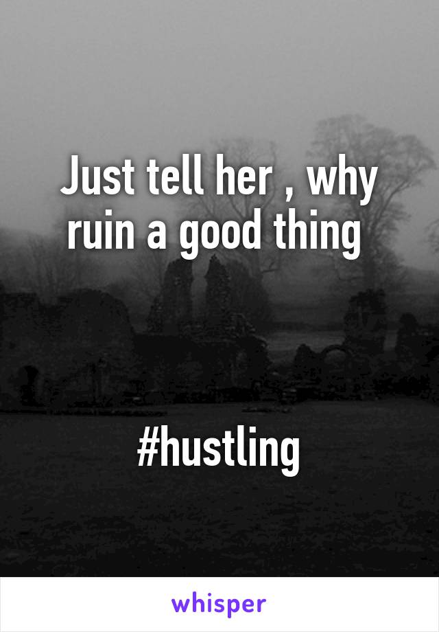 Just tell her , why ruin a good thing 



#hustling