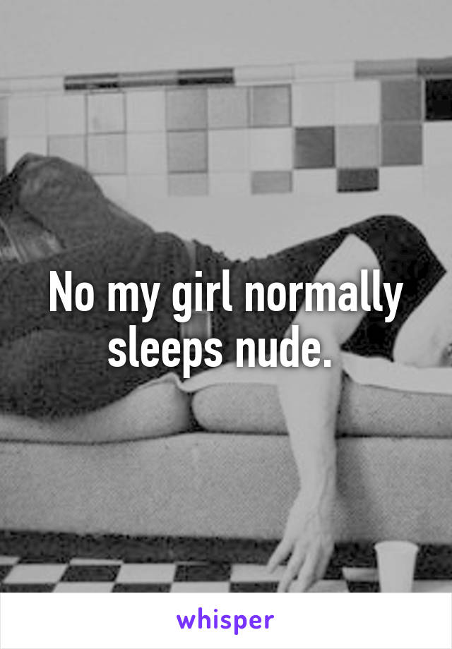 No my girl normally sleeps nude. 