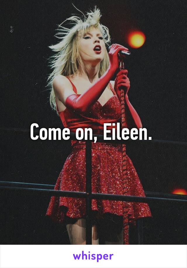 Come on, Eileen. 