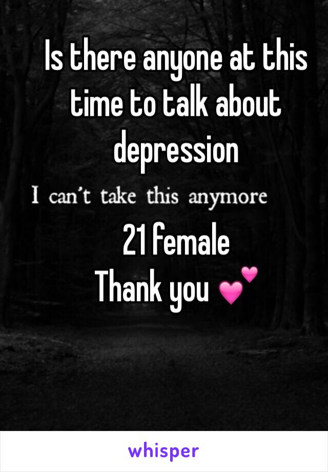 Is there anyone at this time to talk about depression 

21 female 
Thank you 💕