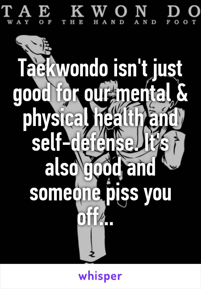 Taekwondo isn't just good for our mental & physical health and self-defense. It's also good and someone piss you off...  