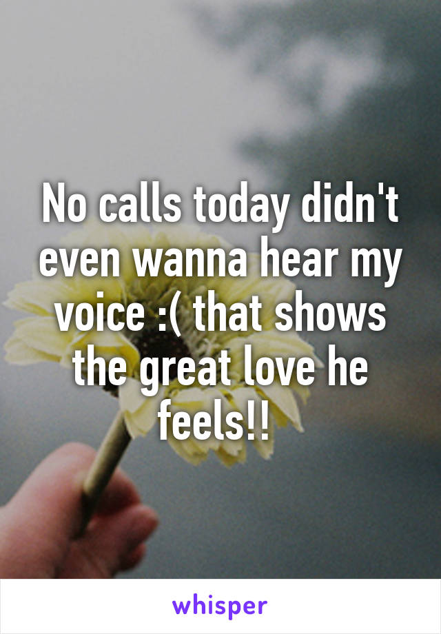 No calls today didn't even wanna hear my voice :( that shows the great love he feels!! 