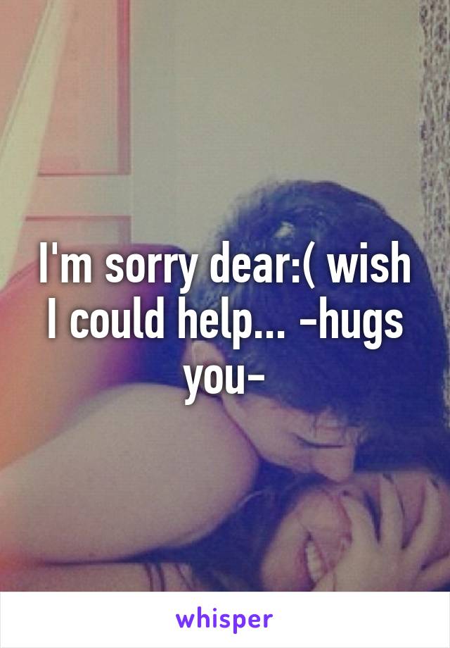 I'm sorry dear:( wish I could help... -hugs you-