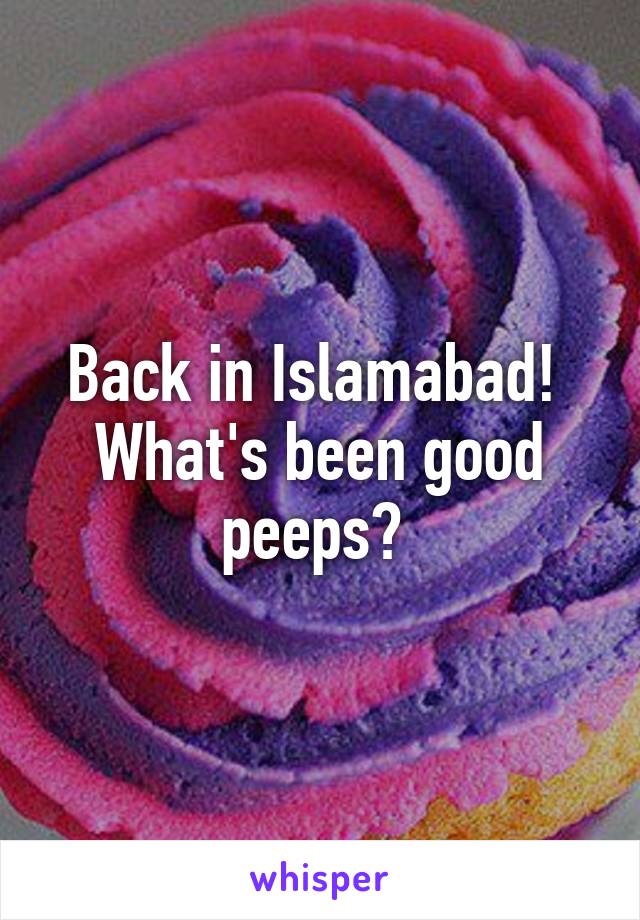 Back in Islamabad! 
What's been good peeps? 