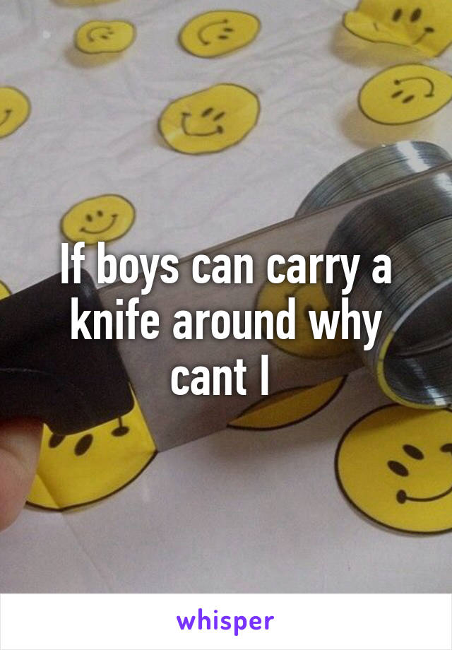 If boys can carry a knife around why cant I 