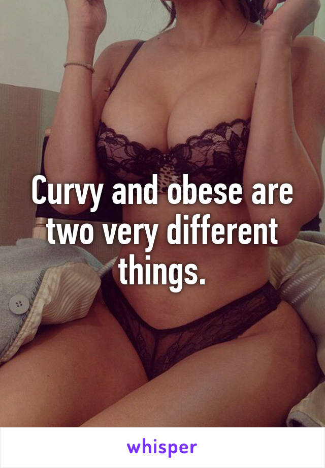 Curvy and obese are two very different things.
