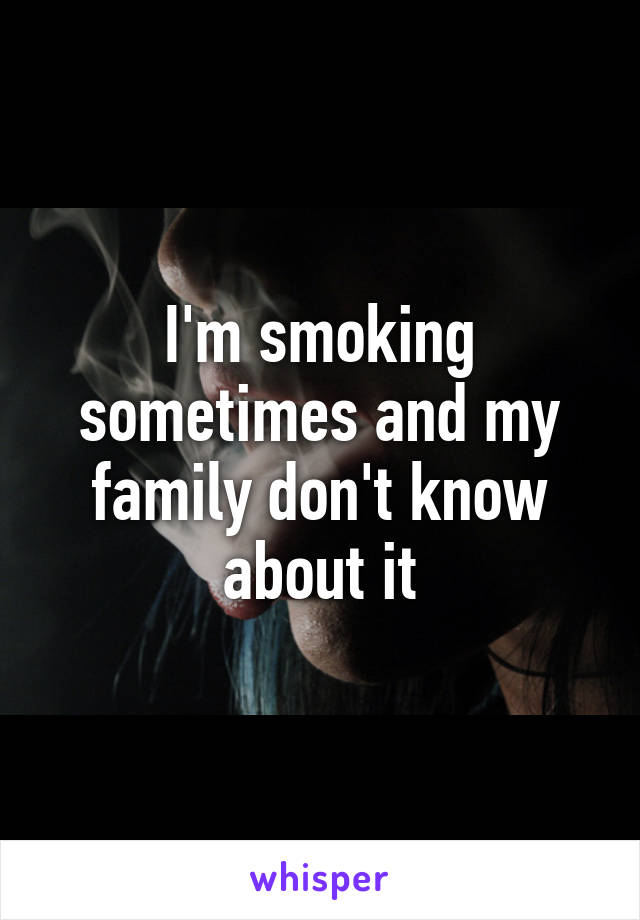I'm smoking sometimes and my family don't know about it