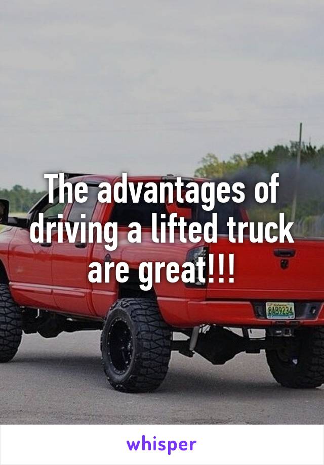 The advantages of driving a lifted truck are great!!!