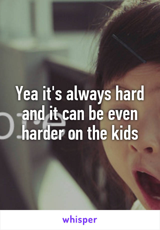 Yea it's always hard and it can be even harder on the kids