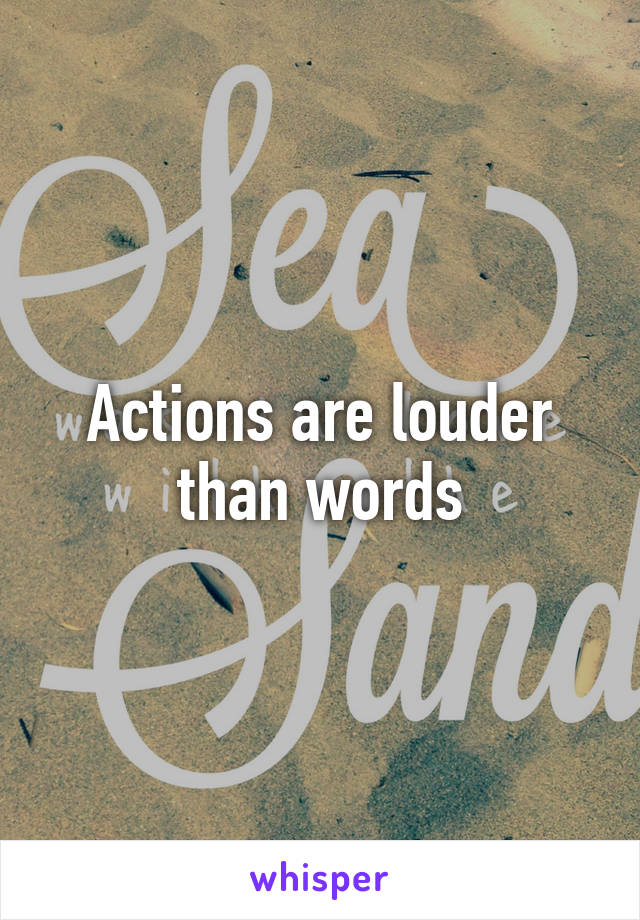 Actions are louder than words