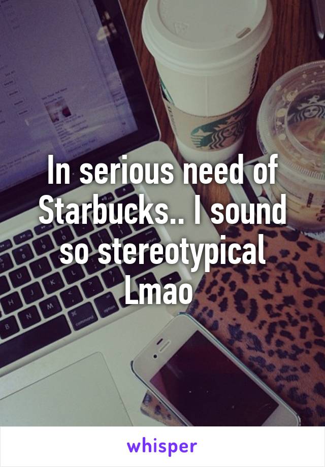In serious need of Starbucks.. I sound so stereotypical Lmao 