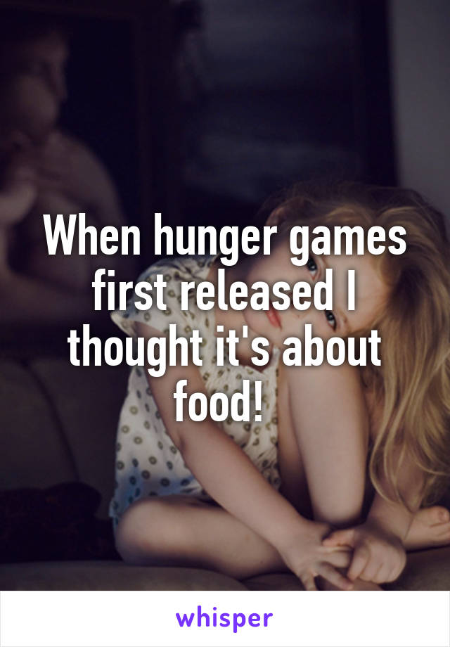 When hunger games first released I thought it's about food! 