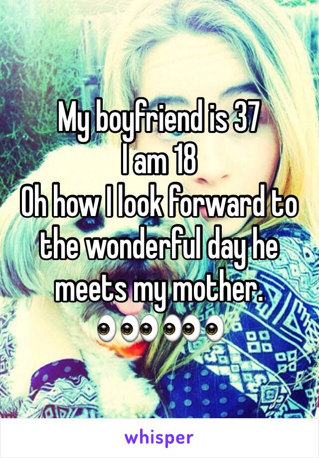 My boyfriend is 37
I am 18
Oh how I look forward to the wonderful day he meets my mother.
👀👀👀