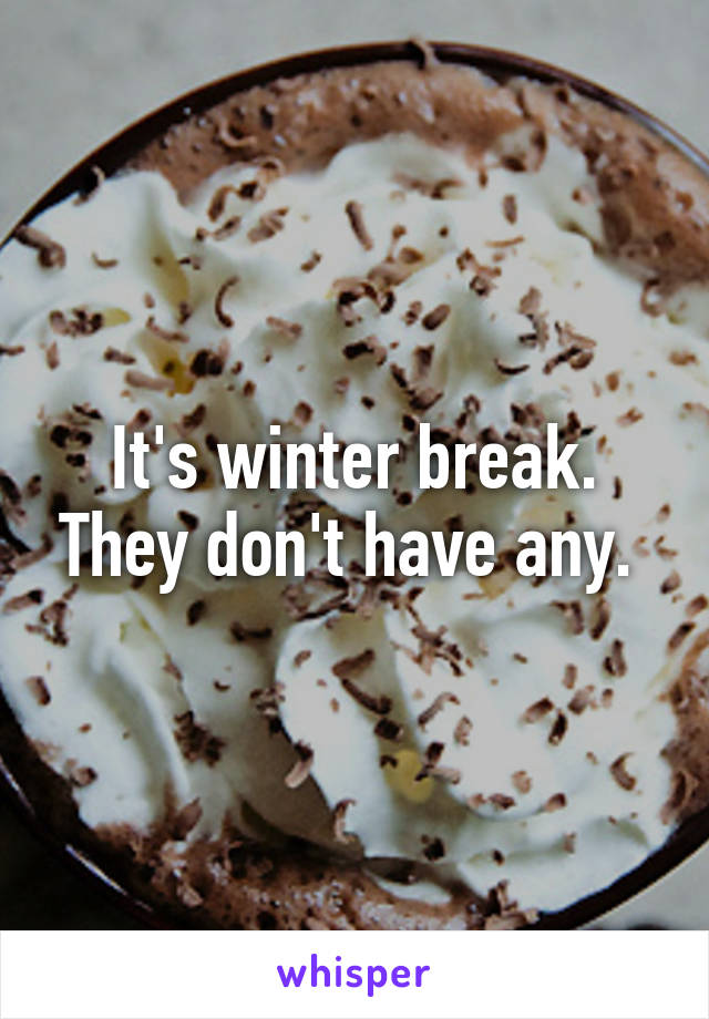 It's winter break. They don't have any. 