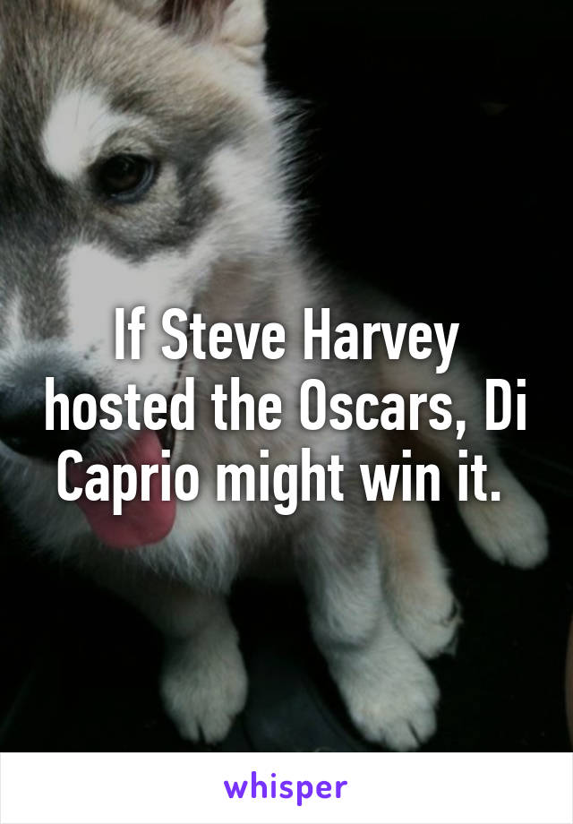 If Steve Harvey hosted the Oscars, Di Caprio might win it. 