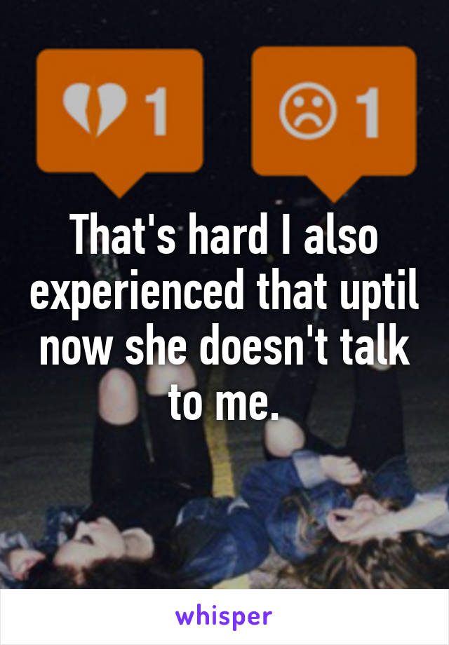 That's hard I also experienced that uptil now she doesn't talk to me.