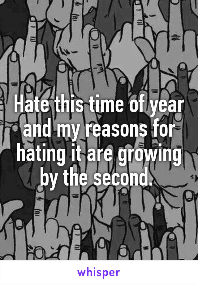 Hate this time of year and my reasons for hating it are growing by the second. 