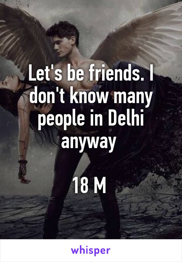 Let's be friends. I don't know many people in Delhi anyway 

18 M 