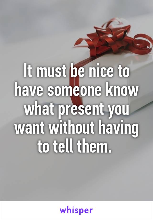 It must be nice to have someone know what present you want without having to tell them. 