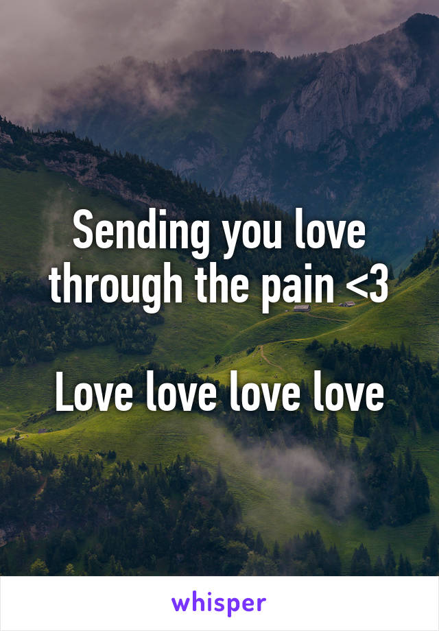 Sending you love through the pain <3

Love love love love