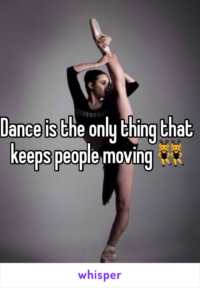 Dance is the only thing that keeps people moving 👯