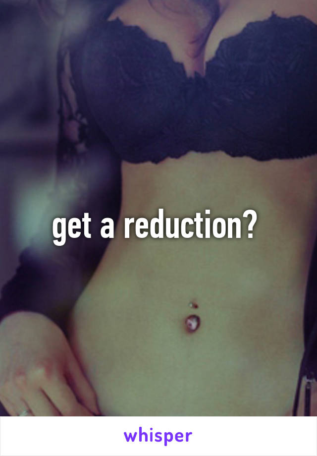 get a reduction? 
