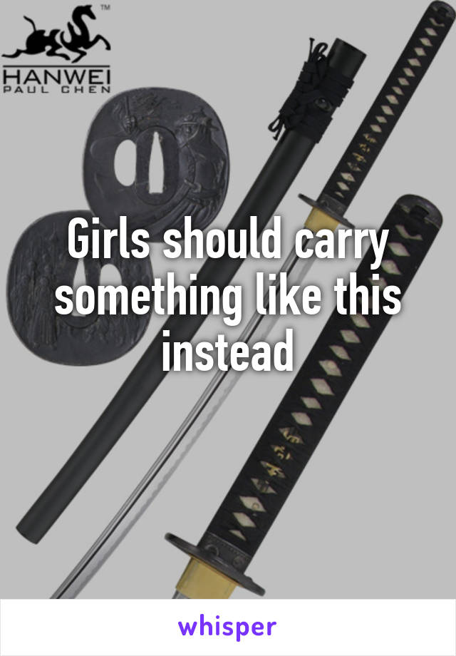 Girls should carry something like this instead
