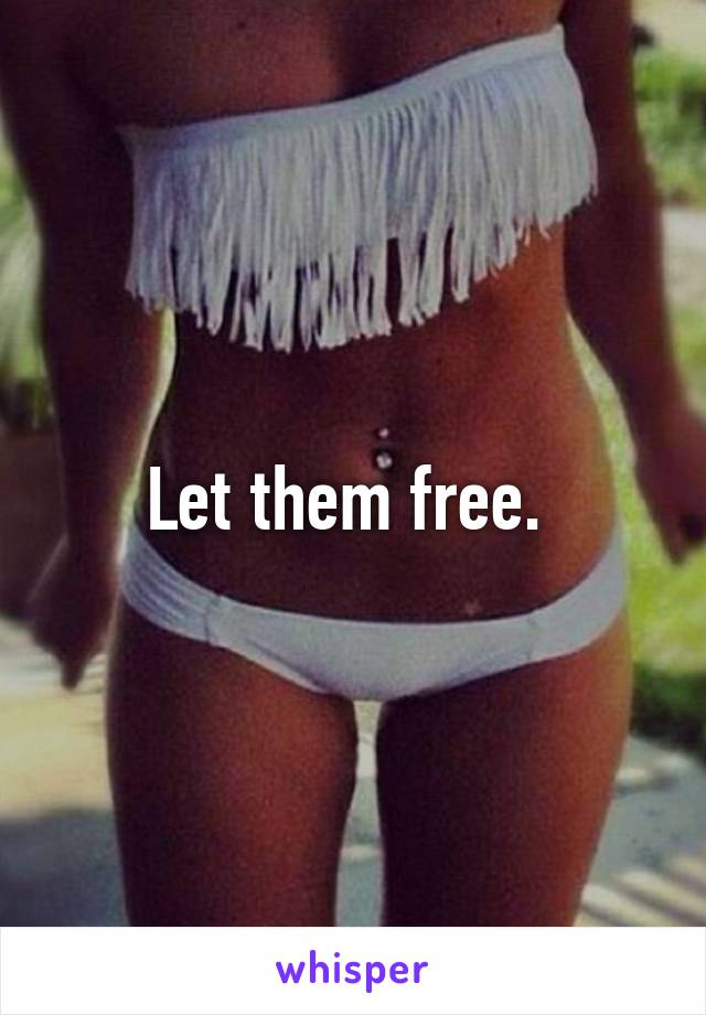 Let them free. 