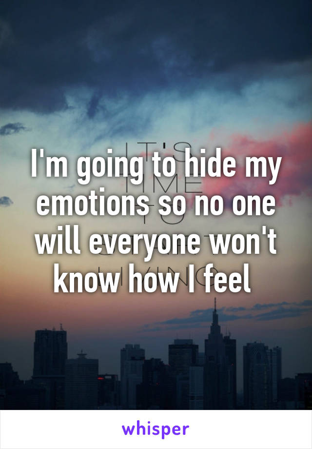 I'm going to hide my emotions so no one will everyone won't know how I feel 