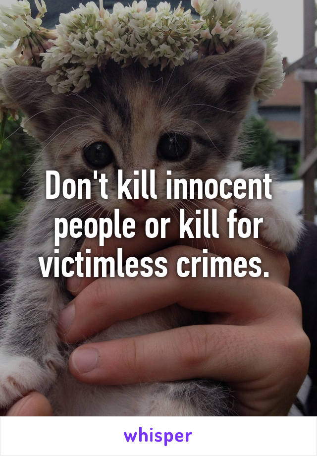 Don't kill innocent people or kill for victimless crimes. 