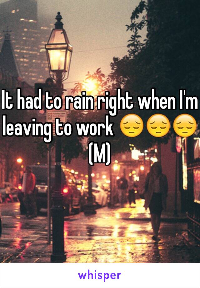It had to rain right when I'm leaving to work 😔😔😔
(M)