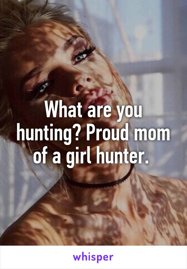 What are you hunting? Proud mom of a girl hunter. 