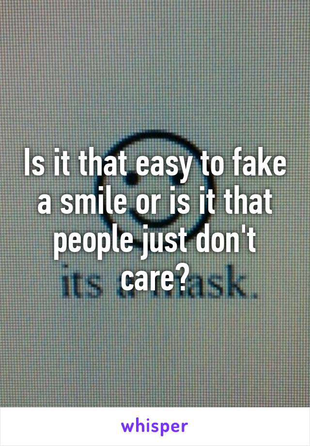 Is it that easy to fake a smile or is it that people just don't care?