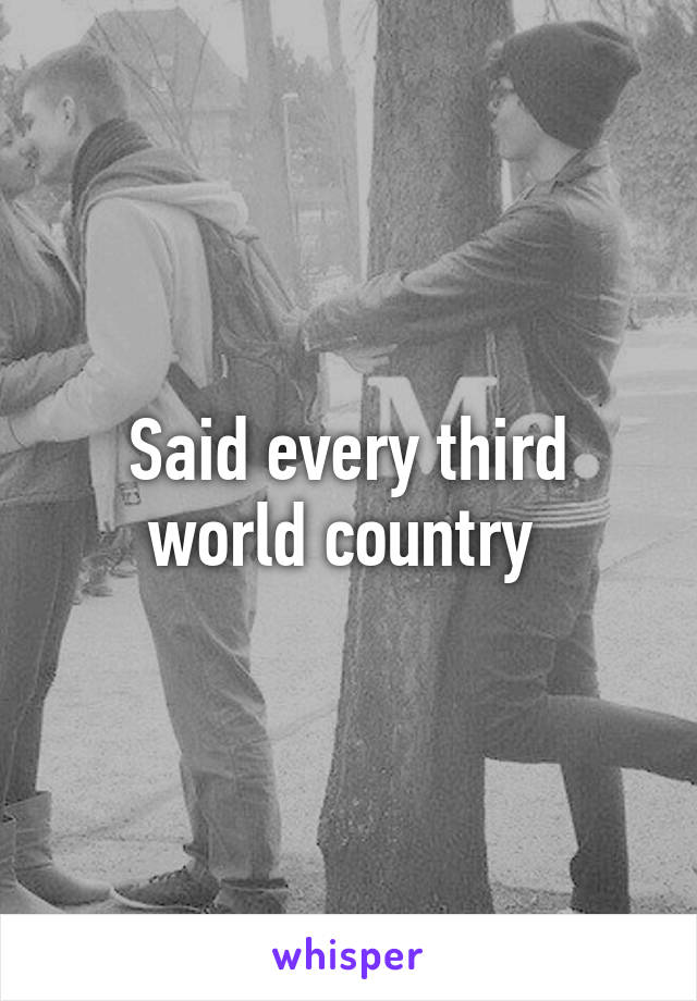 Said every third world country 