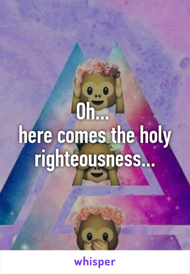 Oh... 
here comes the holy righteousness...
